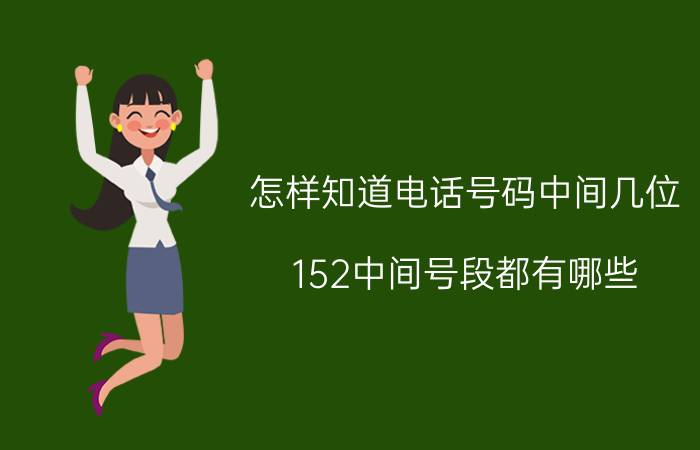 怎样知道电话号码中间几位 152中间号段都有哪些？